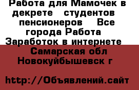 Работа для Мамочек в декрете , студентов , пенсионеров. - Все города Работа » Заработок в интернете   . Самарская обл.,Новокуйбышевск г.